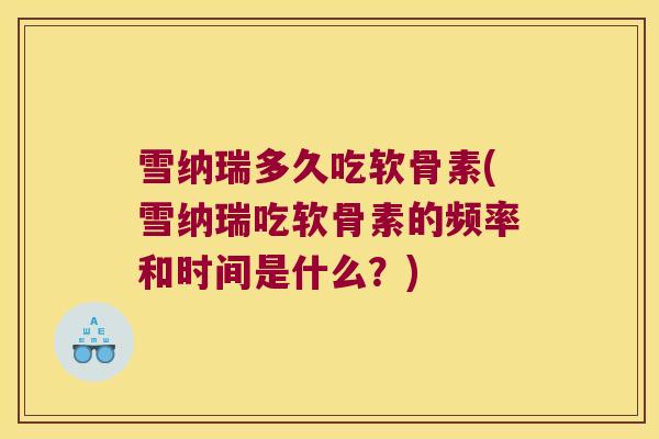 雪纳瑞多久吃软骨素(雪纳瑞吃软骨素的频率和时间是什么?) 雪纳瑞多久吃软骨素(雪纳瑞吃软骨素的频率和时间是什么?)