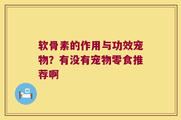 软骨素的作用与功效宠物？有没有宠物零食推荐啊