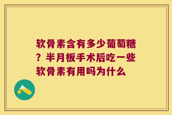软骨素含有多少葡萄糖?手术后吃一些软骨素有用吗为什么 软骨素含有多少葡萄糖?手术后吃一些软骨素有用吗为什么