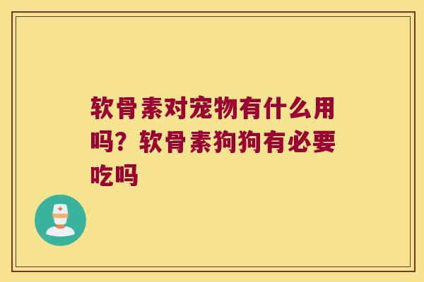 软骨素对宠物有什么用吗？软骨素狗狗有必要吃吗