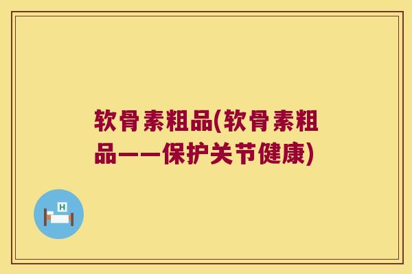 软骨素粗品(软骨素粗品——保护关节健康) 软骨素粗品(软骨素粗品——保护关节健康)
