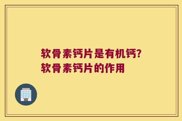 软骨素钙片是有机钙？软骨素钙片的作用