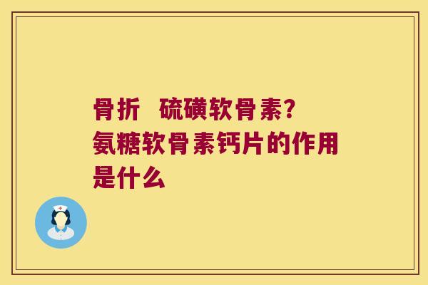   硫磺软骨素？氨糖软骨素钙片的作用是什么