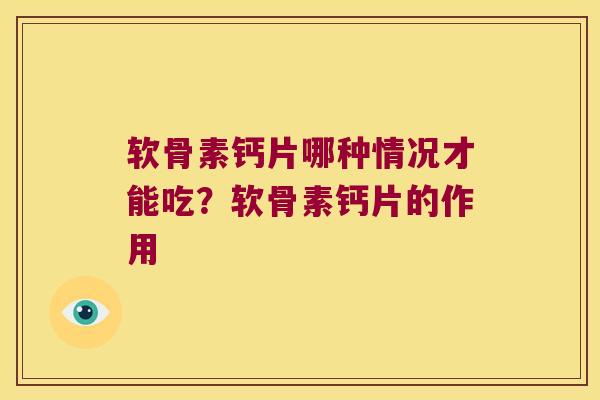 软骨素钙片哪种情况才能吃？软骨素钙片的作用