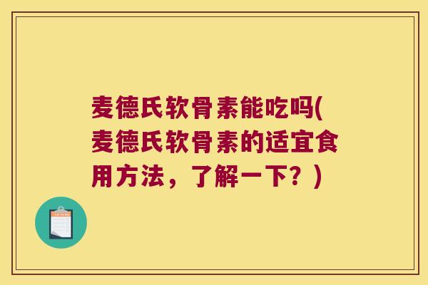 麦德氏软骨素能吃吗(麦德氏软骨素的适宜食用方法，了解一下？)