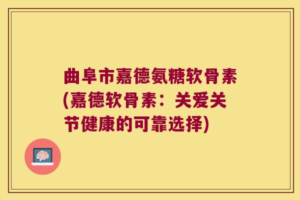 曲阜市嘉德氨糖软骨素(嘉德软骨素:关爱关节健康的可靠选择) 曲阜市嘉德氨糖软骨素(嘉德软骨素:关爱关节健康的可靠选择)