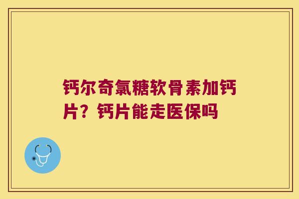 钙尔奇氯糖软骨素加钙片？钙片能走医保吗