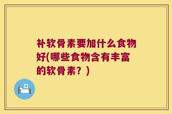 补软骨素要加什么食物好(哪些食物含有丰富的软骨素?) 补软骨素要加什么食物好(哪些食物含有丰富的软骨素?)