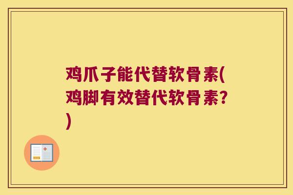 鸡爪子能代替软骨素(鸡脚有效替代软骨素？)