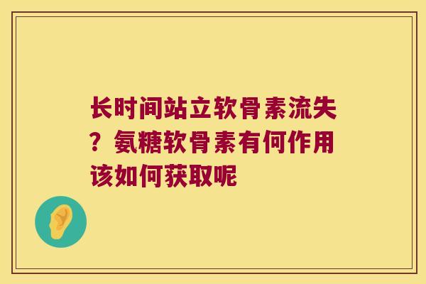 长时间站立软骨素流失？氨糖软骨素有何作用该如何获取呢
