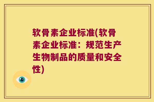 软骨素企业标准(软骨素企业标准:规范生产生物制品的质量和安全性) 软骨素企业标准(软骨素企业标准:规范生产生物制品的质量和安全性)