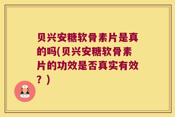 贝兴安糖软骨素片是真的吗(贝兴安糖软骨素片的功效是否真实有效?) 贝兴安糖软骨素片是真的吗(贝兴安糖软骨素片的功效是否真实有效?)