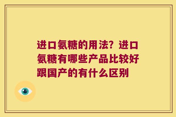 进口氨糖的用法？进口氨糖有哪些产品比较好跟国产的有什么区别