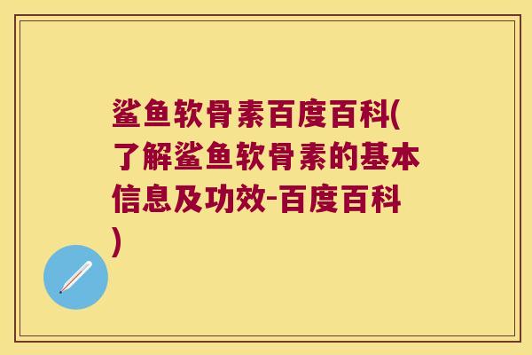 鲨鱼软骨素百度百科(了解鲨鱼软骨素的基本信息及功效-百度百科)