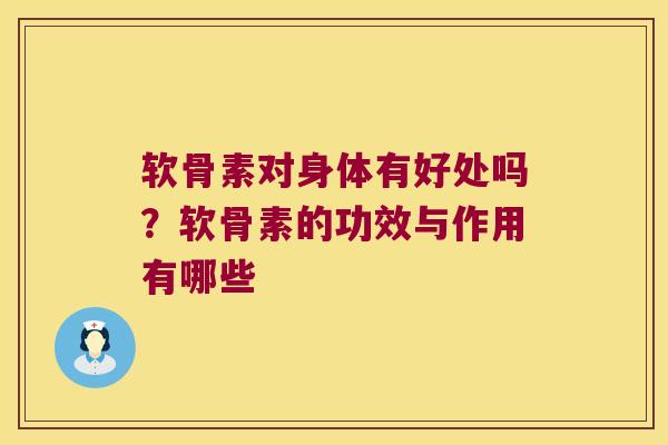 软骨素对身体有好处吗?软骨素的功效与作用有哪些 软骨素对身体有好处吗?软骨素的功效与作用有哪些