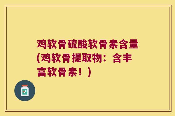 鸡软骨硫酸软骨素含量(鸡软骨提取物:含丰富软骨素!) 鸡软骨硫酸软骨素含量(鸡软骨提取物:含丰富软骨素!)