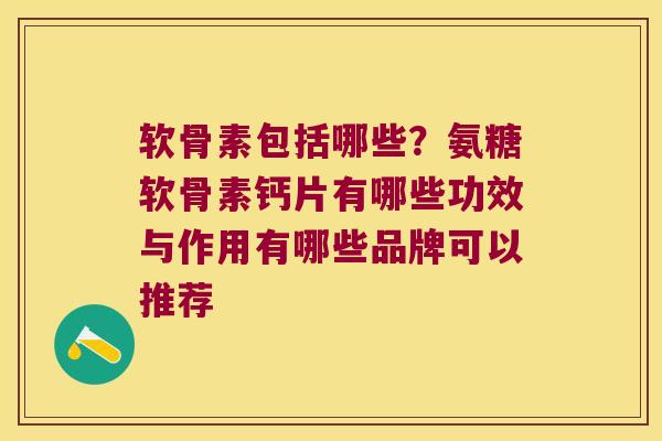 软骨素包括哪些？氨糖软骨素钙片有哪些功效与作用有哪些品牌可以推荐