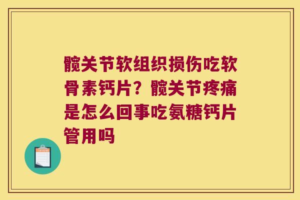 髋关节软组织损伤吃软骨素钙片？髋关节是怎么回事吃氨糖钙片管用吗