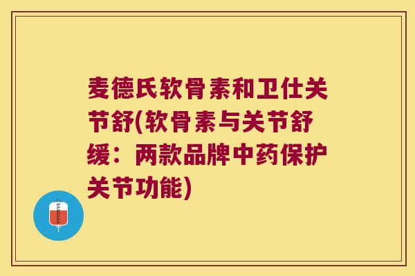 麦德氏软骨素和卫仕关节舒(软骨素与关节舒缓:两款品牌保护关节功能) 麦德氏软骨素和卫仕关节舒(软骨素与关节舒缓:两款品牌保护关节功能)