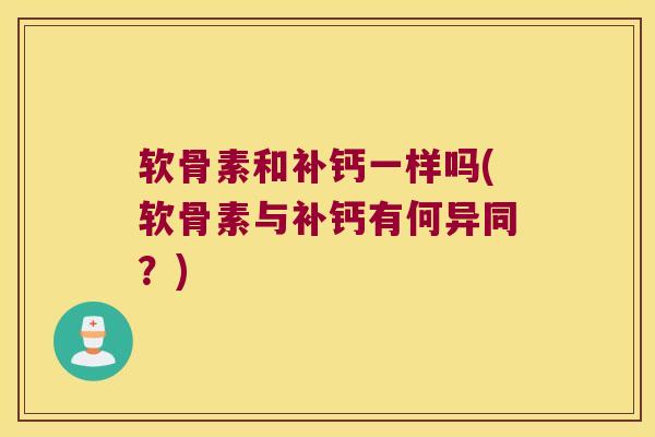 软骨素和补钙一样吗(软骨素与补钙有何异同？)