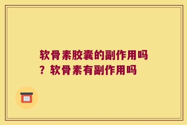软骨素胶囊的副作用吗?软骨素有副作用吗 软骨素胶囊的副作用吗?软骨素有副作用吗