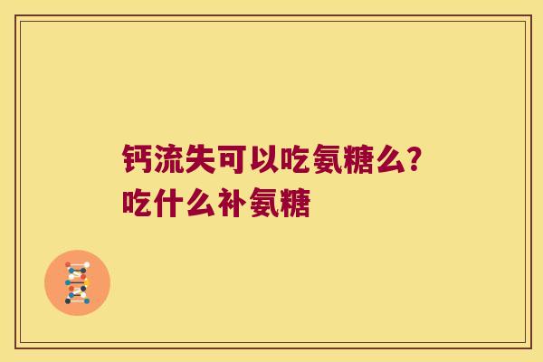 钙流失可以吃氨糖么？吃什么补氨糖