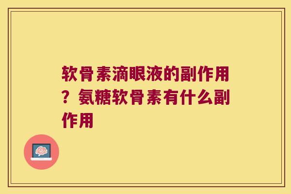 软骨素滴眼液的副作用？氨糖软骨素有什么副作用