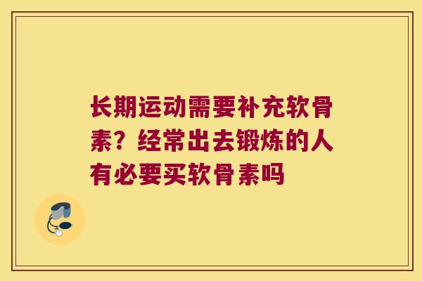 长期运动需要补充软骨素？经常出去锻炼的人有必要买软骨素吗