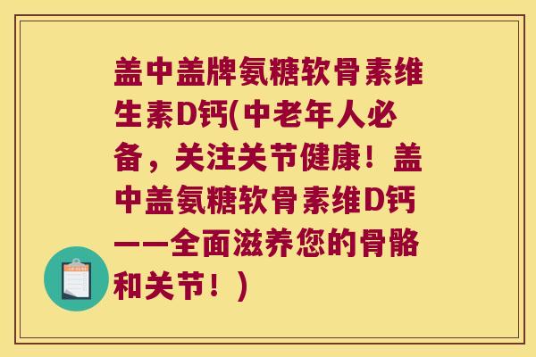 盖中盖牌氨糖软骨素维生素D钙(中老年人必备,关注关节健康!盖中盖氨糖软骨素维D钙——全面滋养您的骨骼和关节!) 盖中盖牌氨糖软骨素维生素D钙(中老年人必备,关注关节健康!盖中盖氨糖软骨素维D钙——全面滋养您的骨骼和关节!)