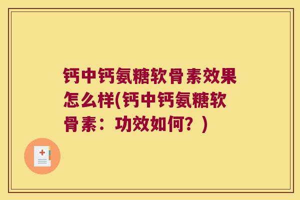 钙中钙氨糖软骨素效果怎么样(钙中钙氨糖软骨素:功效如何?) 钙中钙氨糖软骨素效果怎么样(钙中钙氨糖软骨素:功效如何?)