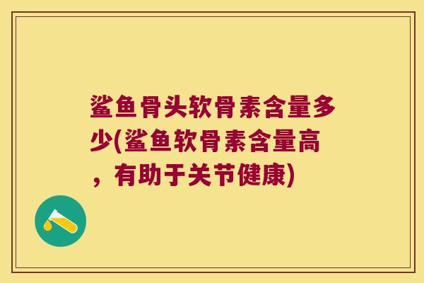 鲨鱼骨头软骨素含量多少(鲨鱼软骨素含量高,有助于关节健康) 鲨鱼骨头软骨素含量多少(鲨鱼软骨素含量高,有助于关节健康)