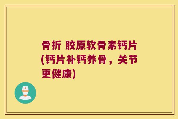  胶原软骨素钙片(钙片补钙养骨，关节更健康)