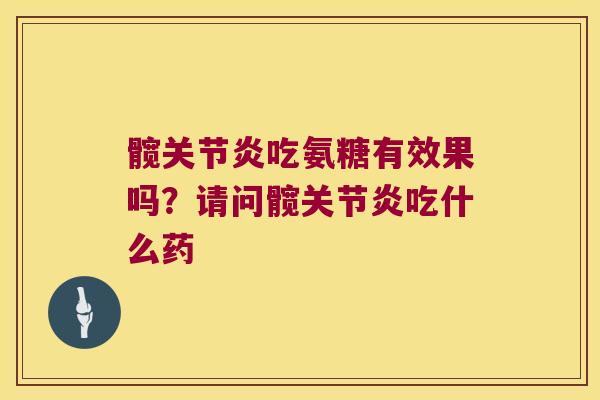 髋吃氨糖有效果吗?请问髋吃什么药 髋吃氨糖有效果吗?请问髋吃什么药