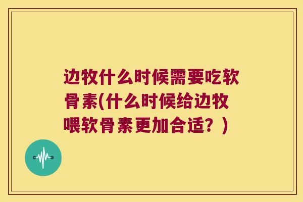 边牧什么时候需要吃软骨素(什么时候给边牧喂软骨素更加合适？)