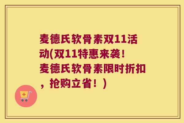 麦德氏软骨素双11活动(双11特惠来袭!麦德氏软骨素限时折扣,抢购立省!) 麦德氏软骨素双11活动(双11特惠来袭!麦德氏软骨素限时折扣,抢购立省!)