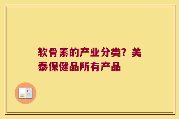 软骨素的产业分类?美泰保健品所有产品 软骨素的产业分类?美泰保健品所有产品