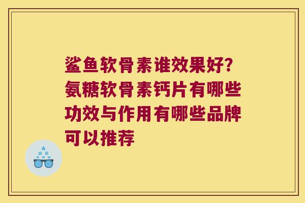 鲨鱼软骨素谁效果好?氨糖软骨素钙片有哪些功效与作用有哪些品牌可以推荐 鲨鱼软骨素谁效果好?氨糖软骨素钙片有哪些功效与作用有哪些品牌可以推荐