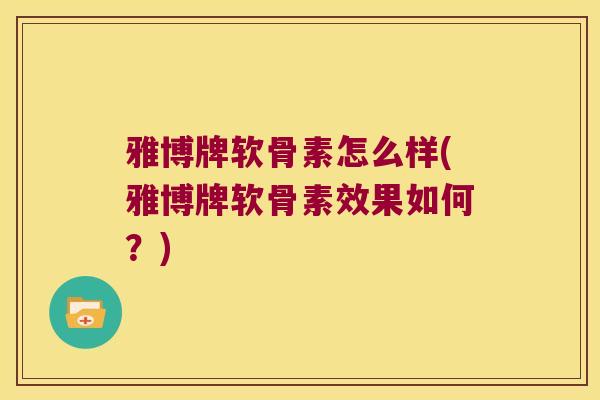 雅博牌软骨素怎么样(雅博牌软骨素效果如何？)