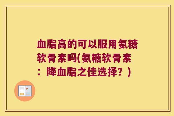 高的可以服用氨糖软骨素吗(氨糖软骨素：降之佳选择？)