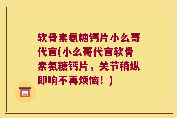 软骨素氨糖钙片小么哥代言(小么哥代言软骨素氨糖钙片，关节稍纵即响不再烦恼！)