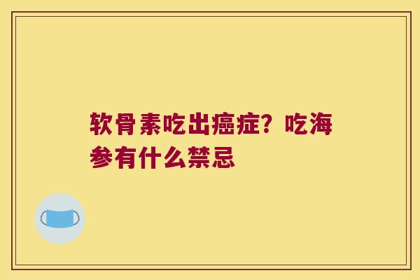 软骨素吃出症?吃海参有什么禁忌 软骨素吃出症?吃海参有什么禁忌