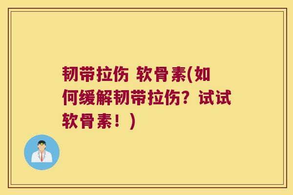 韧带拉伤 软骨素(如何缓解韧带拉伤?试试软骨素!) 韧带拉伤 软骨素(如何缓解韧带拉伤?试试软骨素!)