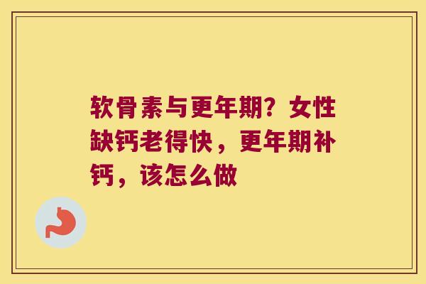 软骨素与？女性缺钙老得快，补钙，该怎么做