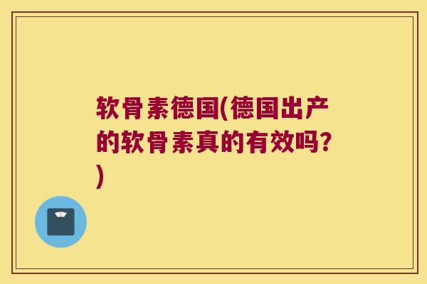 软骨素德国(德国出产的软骨素真的有效吗?) 软骨素德国(德国出产的软骨素真的有效吗?)