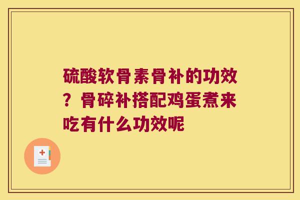 硫酸软骨素骨补的功效?骨碎补搭配鸡蛋煮来吃有什么功效呢 硫酸软骨素骨补的功效?骨碎补搭配鸡蛋煮来吃有什么功效呢