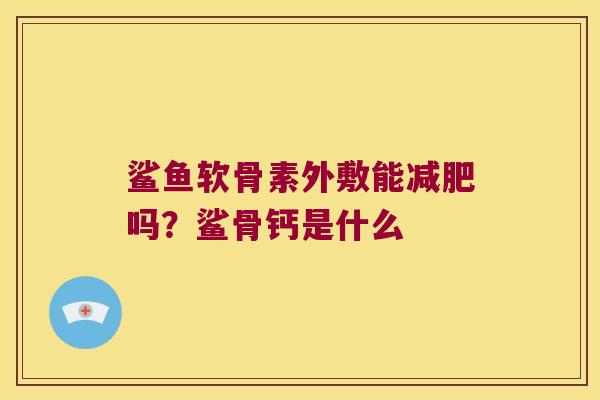 鲨鱼软骨素外敷能吗?鲨骨钙是什么 鲨鱼软骨素外敷能吗?鲨骨钙是什么