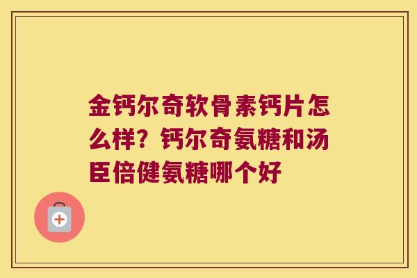 金钙尔奇软骨素钙片怎么样？钙尔奇氨糖和汤臣倍健氨糖哪个好