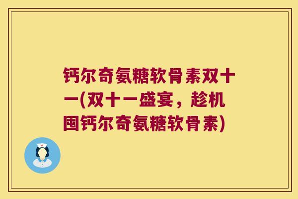 钙尔奇氨糖软骨素双十一(双十一盛宴，趁机囤钙尔奇氨糖软骨素)