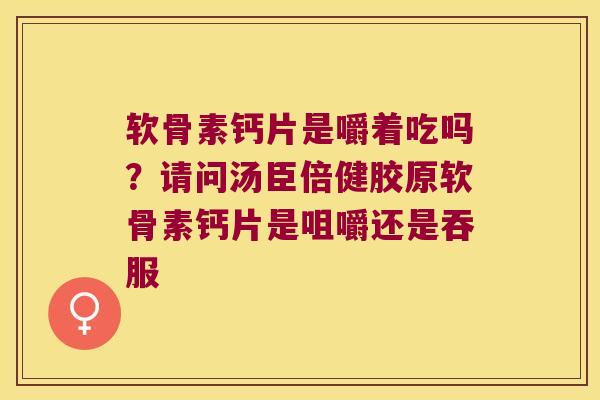 软骨素钙片是嚼着吃吗？请问汤臣倍健胶原软骨素钙片是咀嚼还是吞服
