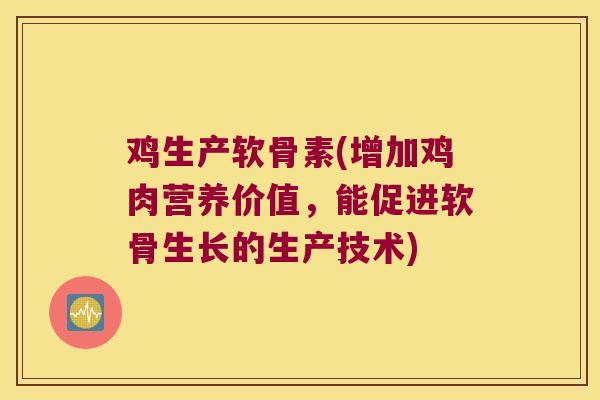 鸡生产软骨素(增加鸡肉营养价值,能促进软骨生长的生产技术) 鸡生产软骨素(增加鸡肉营养价值,能促进软骨生长的生产技术)